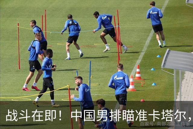 战斗在即！中国男排瞄准卡塔尔，晋级四强的冲刺赛！